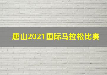 唐山2021国际马拉松比赛