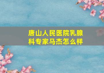 唐山人民医院乳腺科专家马杰怎么样