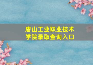 唐山工业职业技术学院录取查询入口