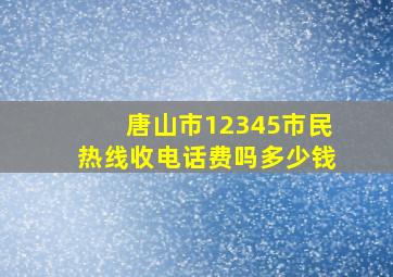 唐山市12345市民热线收电话费吗多少钱