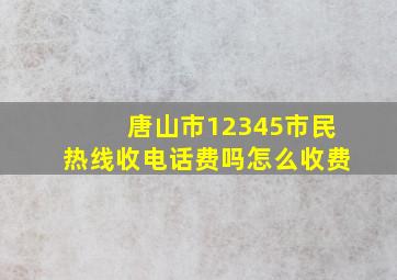 唐山市12345市民热线收电话费吗怎么收费