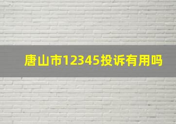 唐山市12345投诉有用吗