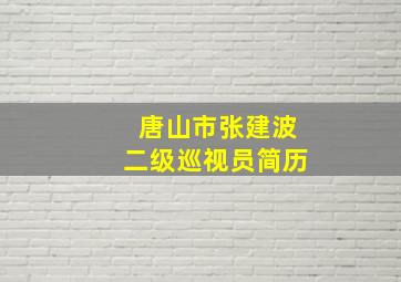 唐山市张建波二级巡视员简历