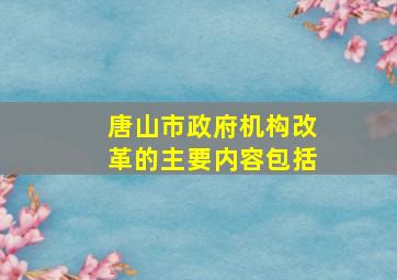 唐山市政府机构改革的主要内容包括