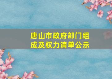 唐山市政府部门组成及权力清单公示