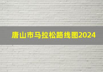 唐山市马拉松路线图2024