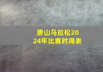 唐山马拉松2024年比赛时间表