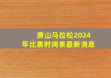 唐山马拉松2024年比赛时间表最新消息