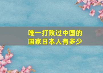 唯一打败过中国的国家日本人有多少