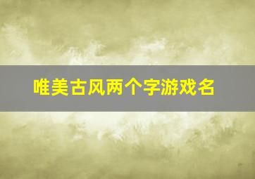 唯美古风两个字游戏名