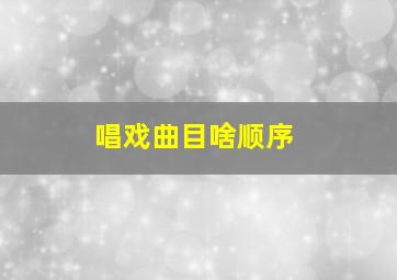 唱戏曲目啥顺序