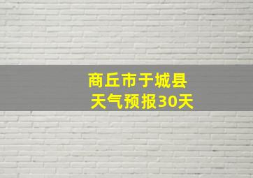 商丘市于城县天气预报30天