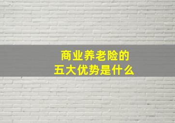 商业养老险的五大优势是什么