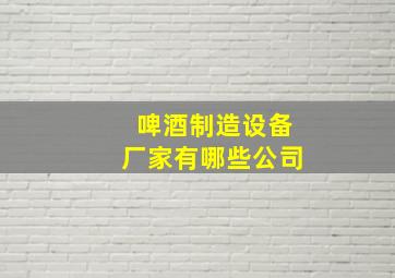 啤酒制造设备厂家有哪些公司