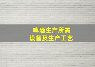 啤酒生产所需设备及生产工艺