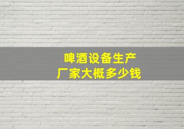 啤酒设备生产厂家大概多少钱