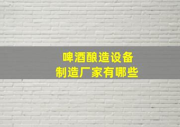 啤酒酿造设备制造厂家有哪些