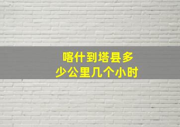 喀什到塔县多少公里几个小时