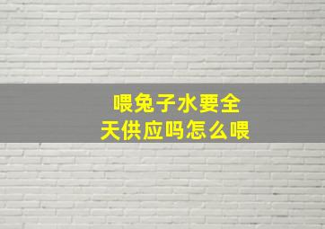 喂兔子水要全天供应吗怎么喂