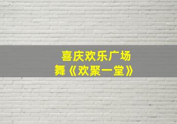 喜庆欢乐广场舞《欢聚一堂》