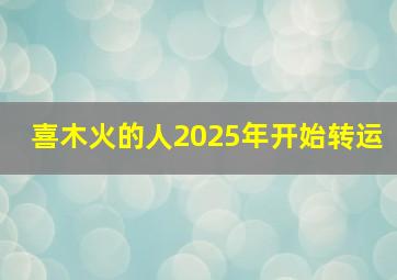 喜木火的人2025年开始转运