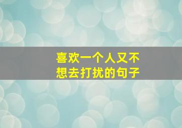 喜欢一个人又不想去打扰的句子