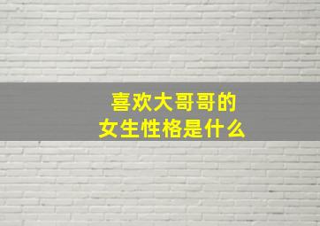 喜欢大哥哥的女生性格是什么