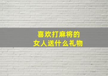 喜欢打麻将的女人送什么礼物