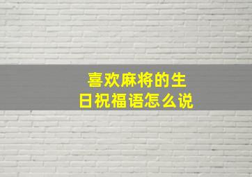 喜欢麻将的生日祝福语怎么说