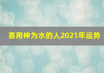 喜用神为水的人2021年运势