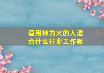 喜用神为火的人适合什么行业工作呢