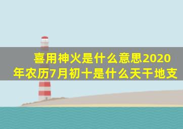 喜用神火是什么意思2020年农历7月初十是什么天干地支