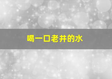 喝一口老井的水