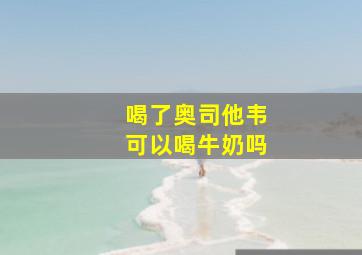 喝了奥司他韦可以喝牛奶吗