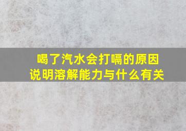 喝了汽水会打嗝的原因说明溶解能力与什么有关