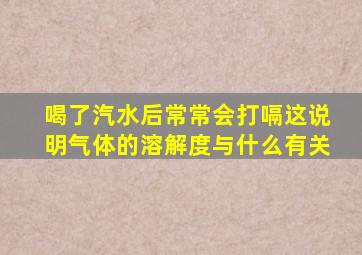 喝了汽水后常常会打嗝这说明气体的溶解度与什么有关