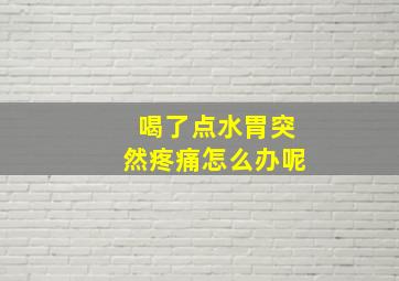 喝了点水胃突然疼痛怎么办呢