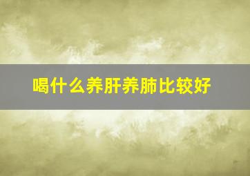 喝什么养肝养肺比较好