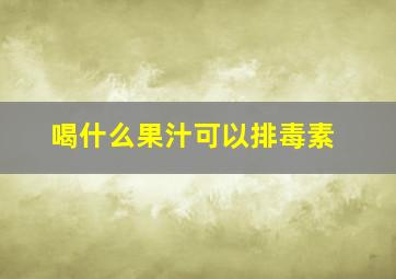 喝什么果汁可以排毒素