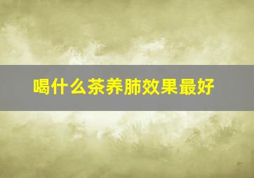 喝什么茶养肺效果最好