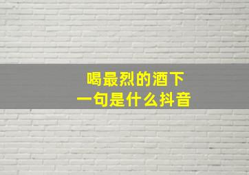 喝最烈的酒下一句是什么抖音