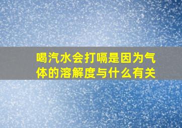 喝汽水会打嗝是因为气体的溶解度与什么有关