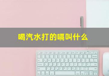 喝汽水打的嗝叫什么