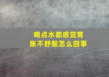 喝点水都感觉胃胀不舒服怎么回事