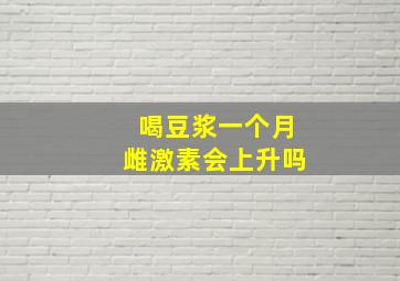 喝豆浆一个月雌激素会上升吗