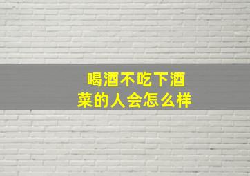 喝酒不吃下酒菜的人会怎么样