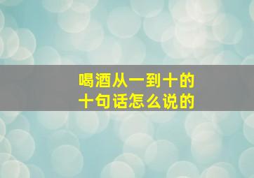 喝酒从一到十的十句话怎么说的