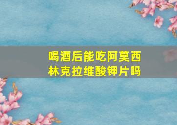 喝酒后能吃阿莫西林克拉维酸钾片吗