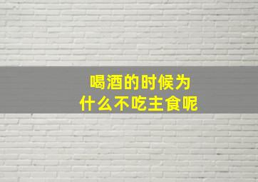 喝酒的时候为什么不吃主食呢