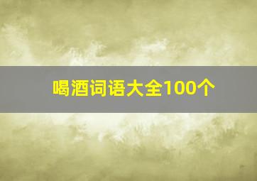 喝酒词语大全100个